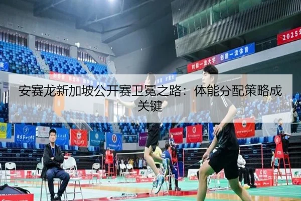 安赛龙新加坡公开赛卫冕之路：体能分配策略成关键