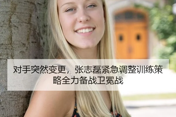 对手突然变更，张志磊紧急调整训练策略全力备战卫冕战