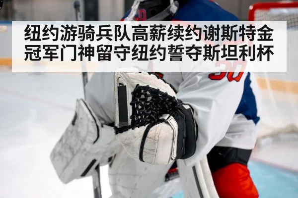 纽约游骑兵队高薪续约谢斯特金 冠军门神留守纽约誓夺斯坦利杯