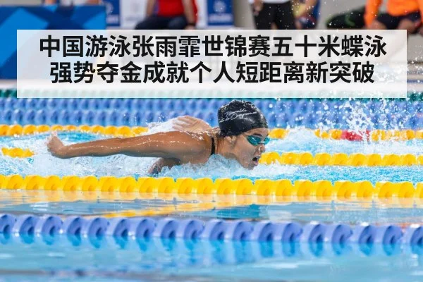 中国游泳张雨霏世锦赛五十米蝶泳强势夺金成就个人短距离新突破