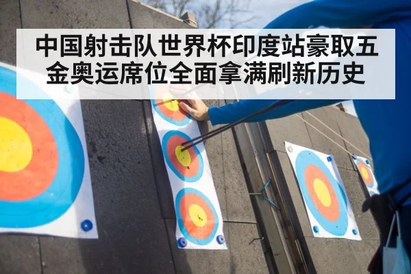 中国射击队世界杯印度站豪取五金奥运席位全面拿满刷新历史
